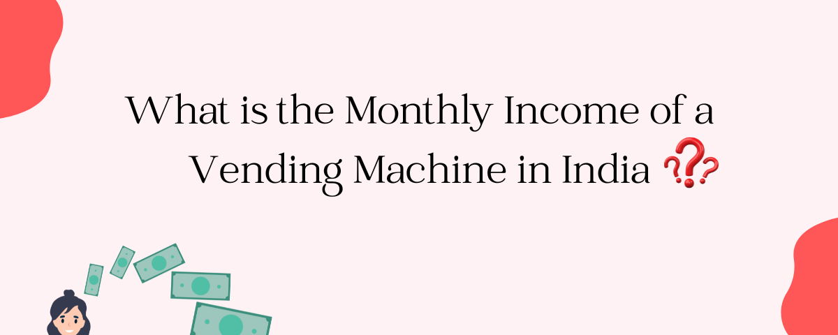 What is the Monthly Income of a Vending Machine in India