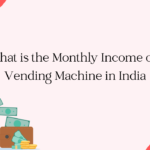 What is the Monthly Income of a Vending Machine in India